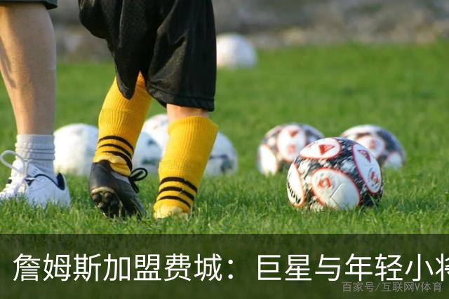 詹姆斯加盟费城：巨星与年轻小将的欢乐结合！