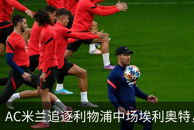 AC米兰追逐利物浦中场埃利奥特，估值差距成转会谈判关键